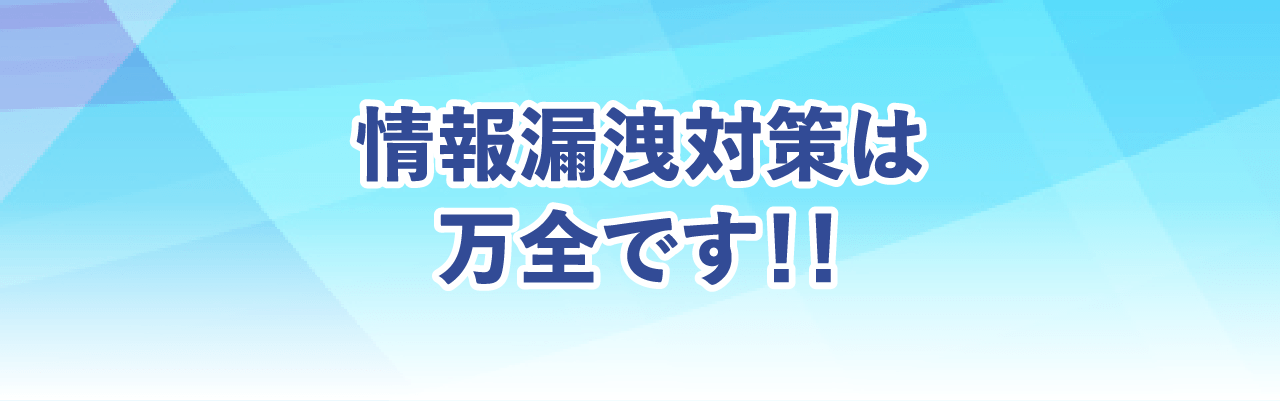 情報漏洩対策は万全です!!